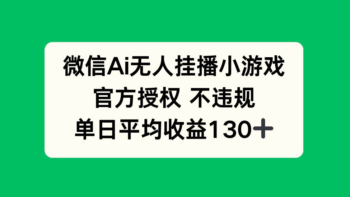 （14396期）微信AI无人挂播小游戏，官方授权 不违规，单日收益130+-千寻创业网