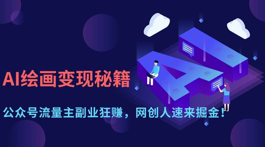 （14264期）AI绘画变现秘籍：公众号流量主副业狂赚，网创人速来掘金！-千寻创业网