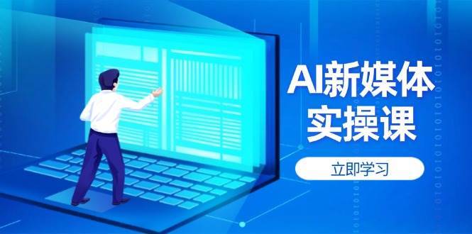 AI新媒体实操课，快速提升账号权重，打造高曝光主页与爆款内容-千寻创业网