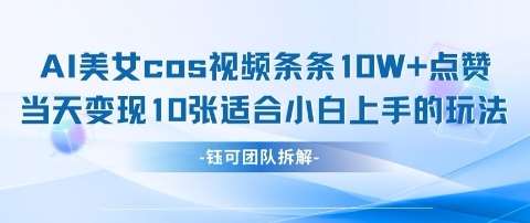 AI剑与美女cos视频，条条10W+点赞，当天变现多张，适合小白上手的好玩法-千寻创业网