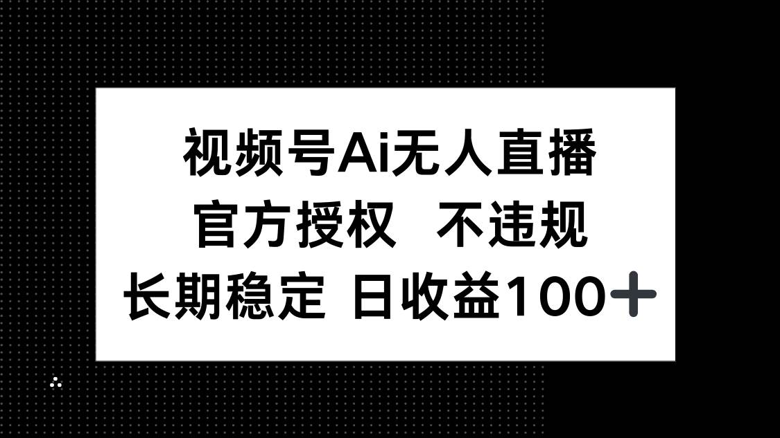（14349期）视频号AI无人直播，官方授权 不违规，单日平均收益100+-千寻创业网