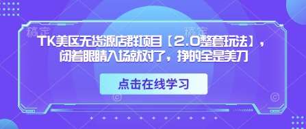 TK美区无货源店群项目【2.0整套玩法】，闭着眼睛入场就对了，挣的全是美刀-千寻创业网