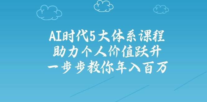 人工智能时代五大体系课程：助力个人价值跃升，一步步教你年入百万-千寻创业网