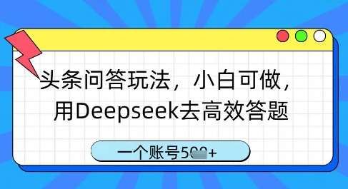 头条问答玩法，小白可做，用Deepseek去高效答题，一个账号几张-千寻创业网