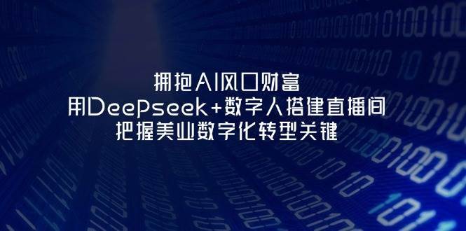 拥抱AI风口财富：用Deepseek+数字人搭建直播间，把握美业数字化转型关键-千寻创业网