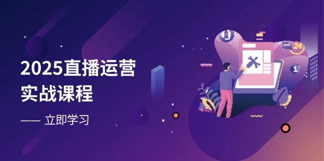 （14276期）2025直播运营实战课程，零基础入门到流量优化，快速提升直播间表现-千寻创业网