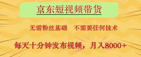 京东短视频带货，无需粉丝基础，不需要任何技术，每天十分钟发布视频，月入8k【揭秘】-千寻创业网