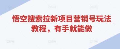 悟空搜索拉新项目营销号玩法教程，有手就能做-千寻创业网