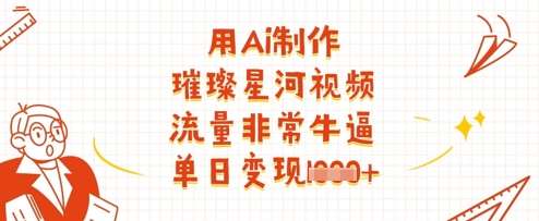 用Ai制作璀璨星河视频，流量非常牛逼，单日变现多张-千寻创业网
