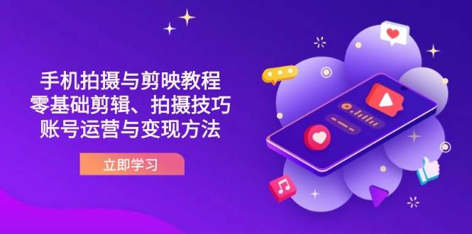（14296期）抖音手机拍摄与剪映教程：零基础剪辑、拍摄技巧到账号运营与变现方法-千寻创业网