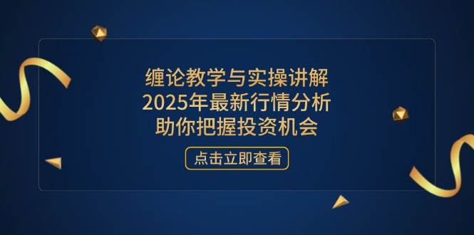（14268期）缠论教学与实操讲解，2025年最新行情分析，助你把握投资机会-千寻创业网