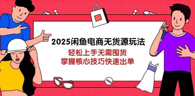 （14389期）2025闲鱼电商无货源玩法：轻松上手无需囤货，掌握核心技巧快速出单-千寻创业网