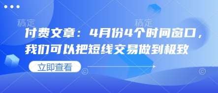 付费文章：4月份4个时间窗口，我们可以把短线交易做到极致-千寻创业网