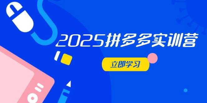 （14531期）2025拼多多实训营：深度剖析运营关键，助力电商人快速提升-千寻创业网
