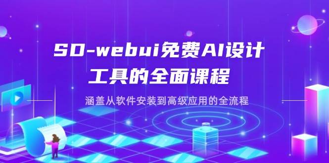 （14324期）SD-webui免费AI设计工具的全面课程，涵盖从软件安装到高级应用的全流程-千寻创业网