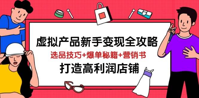 （14223期）虚拟产品新手变现全攻略，选品技巧+爆单秘籍+营销书，打造高利润店铺-千寻创业网