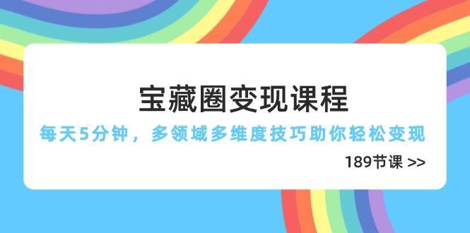 宝藏圈变现课程，每天5分钟，多领域多维度技巧助你轻松变现（189节）-千寻创业网