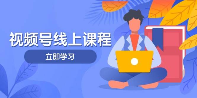 （14360期）视频号实战课程，轻IP打造与运营技巧，掌握核心方法与策略-千寻创业网