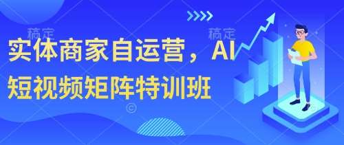 实体商家自运营，AI短视频矩阵特训班-千寻创业网