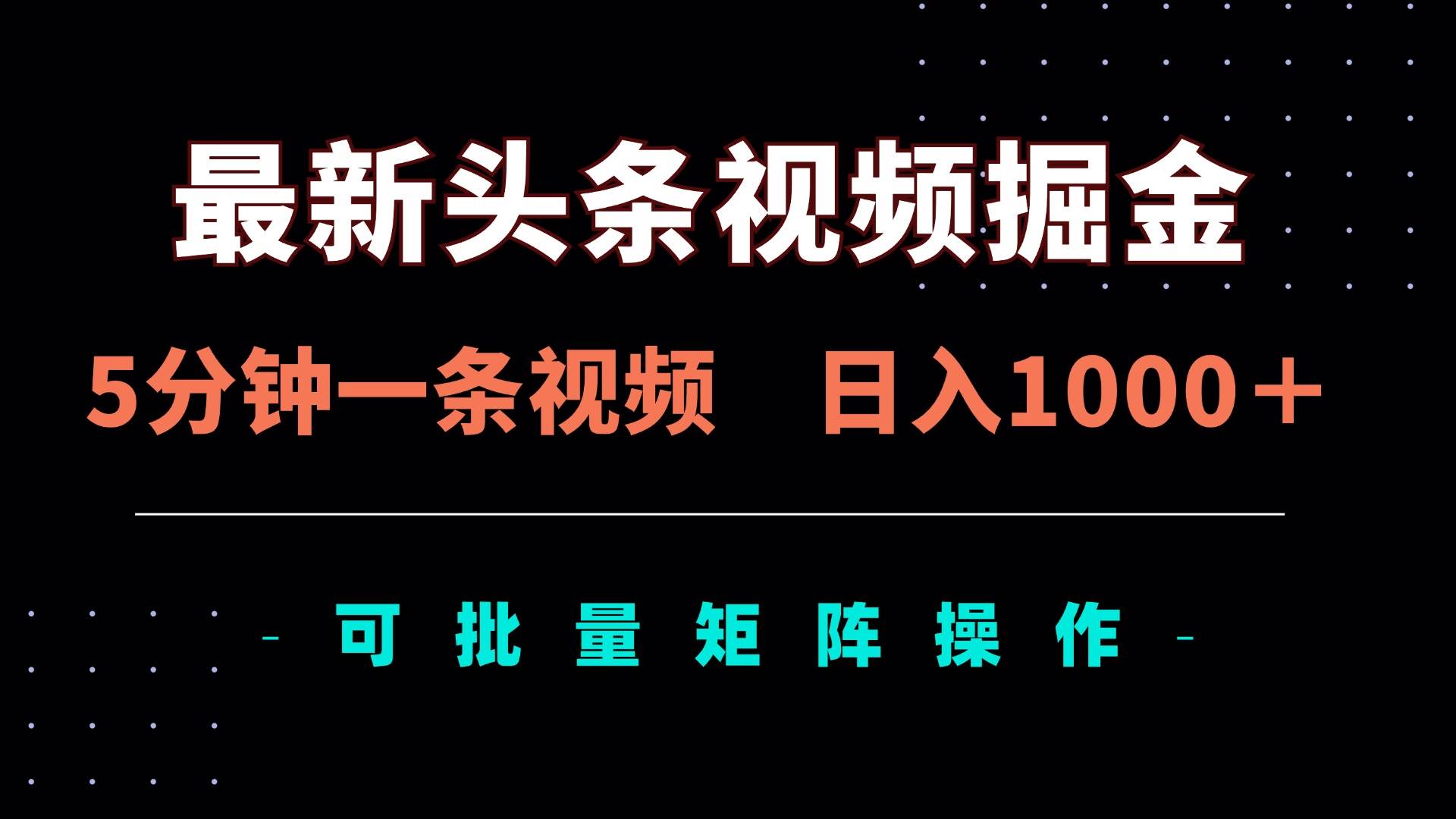 （14261期）最新头条视频掘金，5分钟一条视频，日入1000＋！可矩阵批量操作-千寻创业网