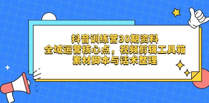 （14366期）抖音训练营30期资料，全域运营核心点，视频剪辑工具箱 素材脚本与话术整理-千寻创业网
