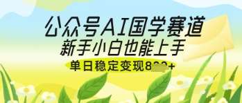 公众号AI国学爆文，国学赛道风口，新手小白也能轻松上手，单日稳定变现几张-千寻创业网