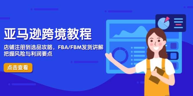 （14500期）亚马逊跨境教程，店铺注册到选品攻略，FBA/FBM发货讲解，把握风险与利润-千寻创业网