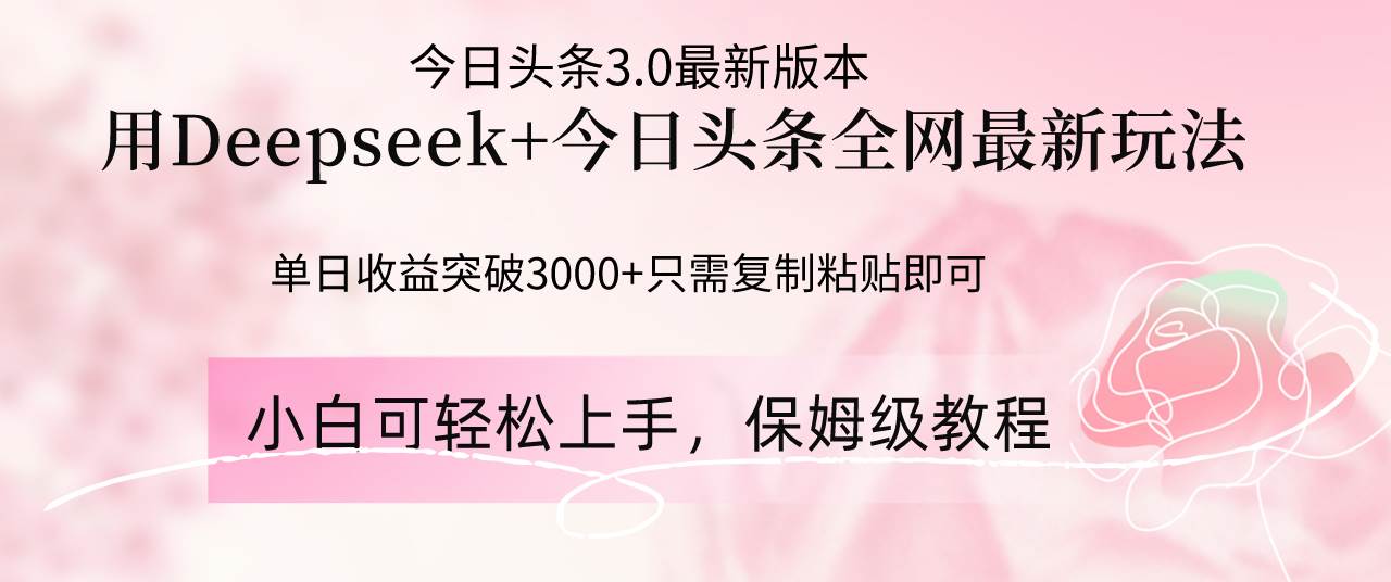 （14452期）Deepseek结合今日头条全网最新玩法，单日收益突破3000+，只需要简单的…-千寻创业网