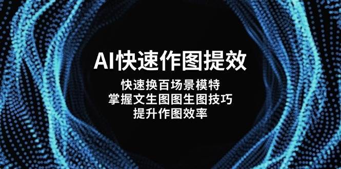AI快速作图提效，快速换百场景模特，掌握文生图图生图技巧，提升作图效率-千寻创业网