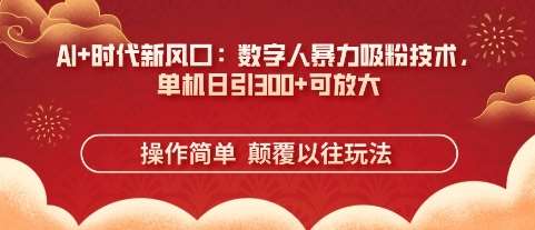 AI+时代新风口：数字人暴力吸粉技术，单机日引3张+可放大-千寻创业网
