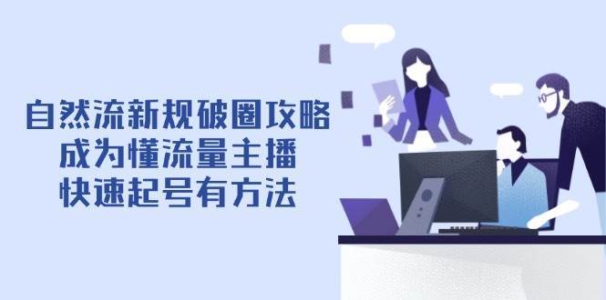 自然流新规破圈攻略【4月6更新】：成为懂流量主播，快速起号有方法-千寻创业网