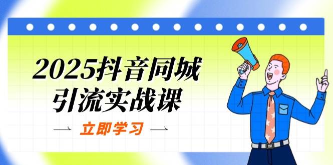 （14297期）2025抖音同城引流实战课：单店模型+团购爆款逻辑，快速提升POI热度分-千寻创业网