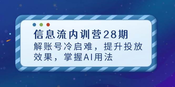 （14535期）信息流内训营28期，解账号冷启难，提升投放效果，掌握AI用法-千寻创业网