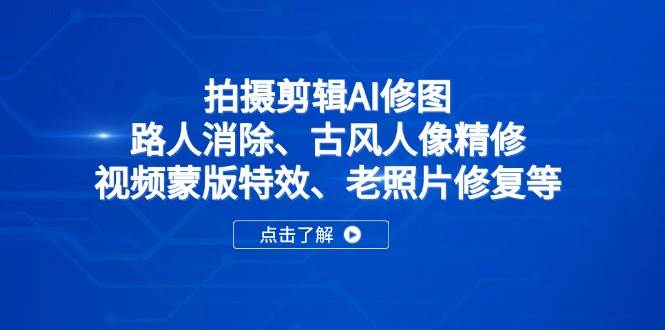 （14277期）拍摄剪辑AI修图：路人消除、古风人像精修、视频蒙版特效、老照片修复等-千寻创业网