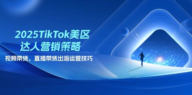 （14521期）2025TikTok美区达人营销策略，视频带货，直播带货，出海运营技巧-千寻创业网