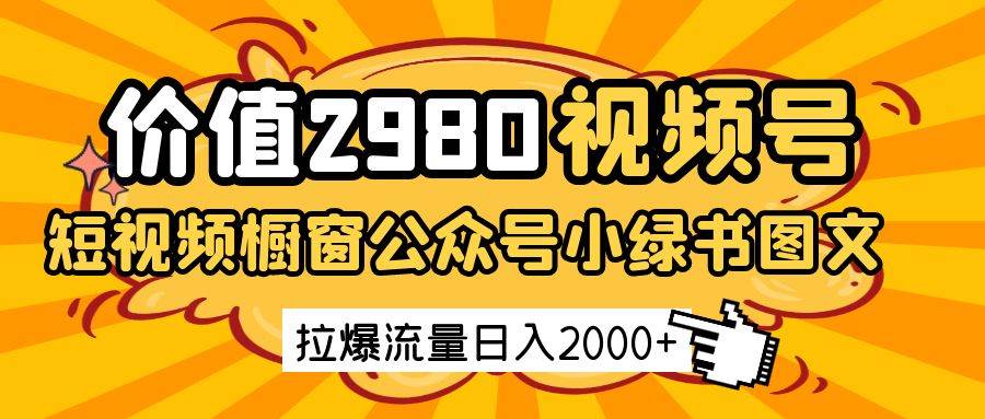 价值2980的视频号短视频橱窗带货和公众号小绿书图文带货，拉爆流量日收益2000+-千寻创业网