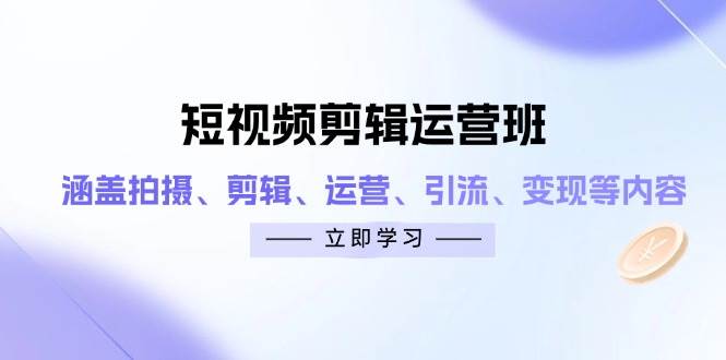 （14457期）短视频剪辑运营班：涵盖拍摄、剪辑、运营、引流、变现等内容-千寻创业网