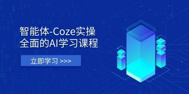 智能体-Coze实操：全面的AI学习课程，涵盖从理论基础到实战应用的全过程-千寻创业网