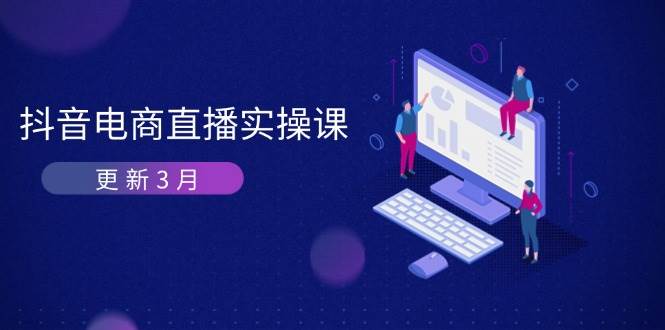 （14253期）抖音电商直播实操课-更新3月 深度剖析算法机制 快速提升直播GMV与带货变现-千寻创业网