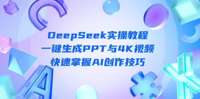 DeepSeek入门实操教程：一键生成PPT与4K视频，快速掌握AI创作技巧-千寻创业网