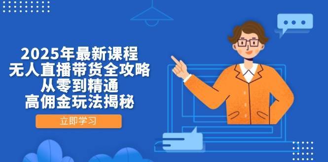 2025年最新课程，无人直播带货全攻略，从零到精通，高佣金玩法揭秘-千寻创业网