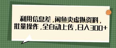 利用信息差，闲鱼卖虚拟资料，批量操作，全自动上传，日入3张-千寻创业网