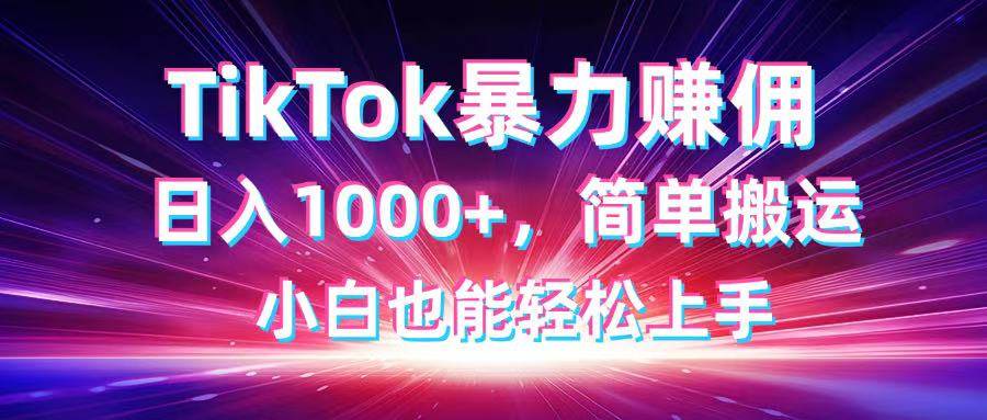 （14402期）TikTok搬运暴力赚佣，日入1000+，简单搬运，小白也能轻松上手-千寻创业网