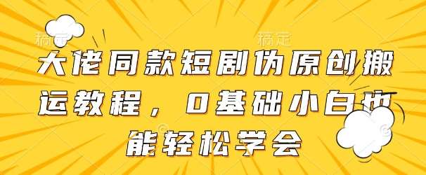 大佬同款短剧伪原创搬运方法，0基础小白也能轻松学会-千寻创业网