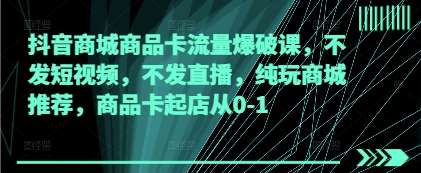 抖音商城商品卡流量爆破课，不发短视频，不发直播，纯玩商城推荐，商品卡起店从0-1-千寻创业网