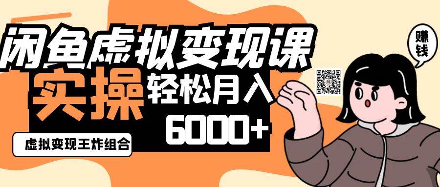 2025闲鱼虚拟产品变现程，实操王炸组合，轻松月入6000+-千寻创业网