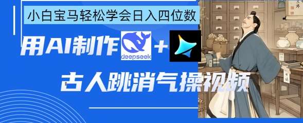 AI古人跳消气操视频制作，deepseek+即梦，小白宝马轻松学会日入四位数-千寻创业网