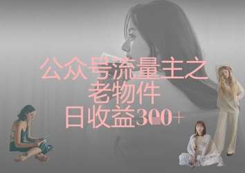 公众号流量主之老物件日收益300+-千寻创业网