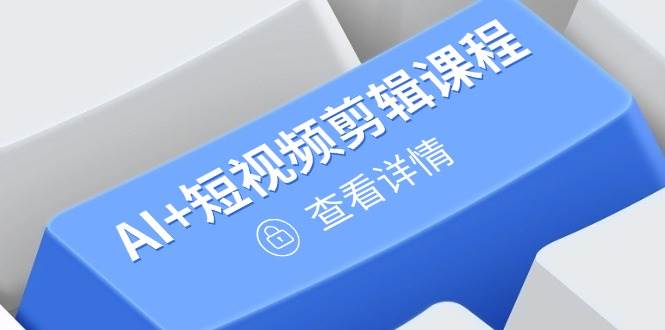 （14562期）从入门到精通，AI+短视频剪辑课程，掌握账号运营直播技巧，打造爆款-千寻创业网