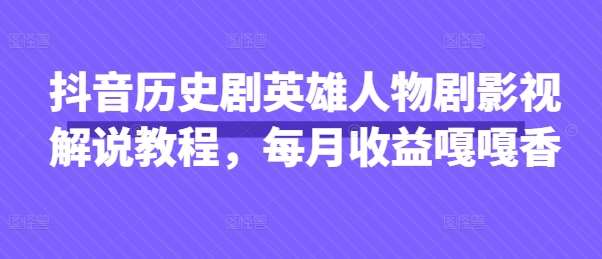 抖音历史剧英雄人物剧影视解说教程，每月收益嘎嘎香-千寻创业网